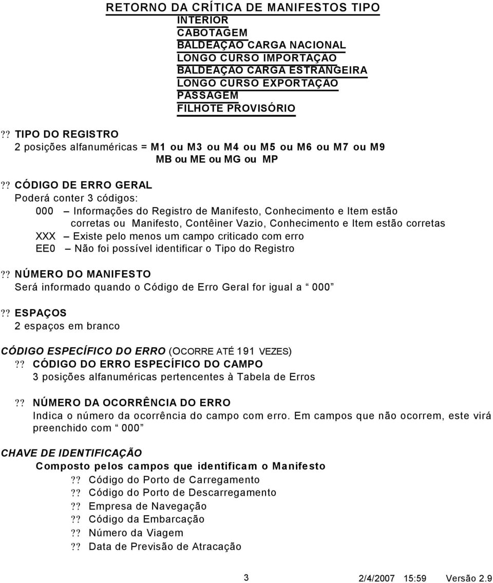 ? CÓDIGO DE ERRO GERAL Poderá conter 3 códigos: 000 Informações do Registro de Manifesto, Conhecimento e Item estão corretas ou Manifesto, Contêiner Vazio, Conhecimento e Item estão corretas XXX