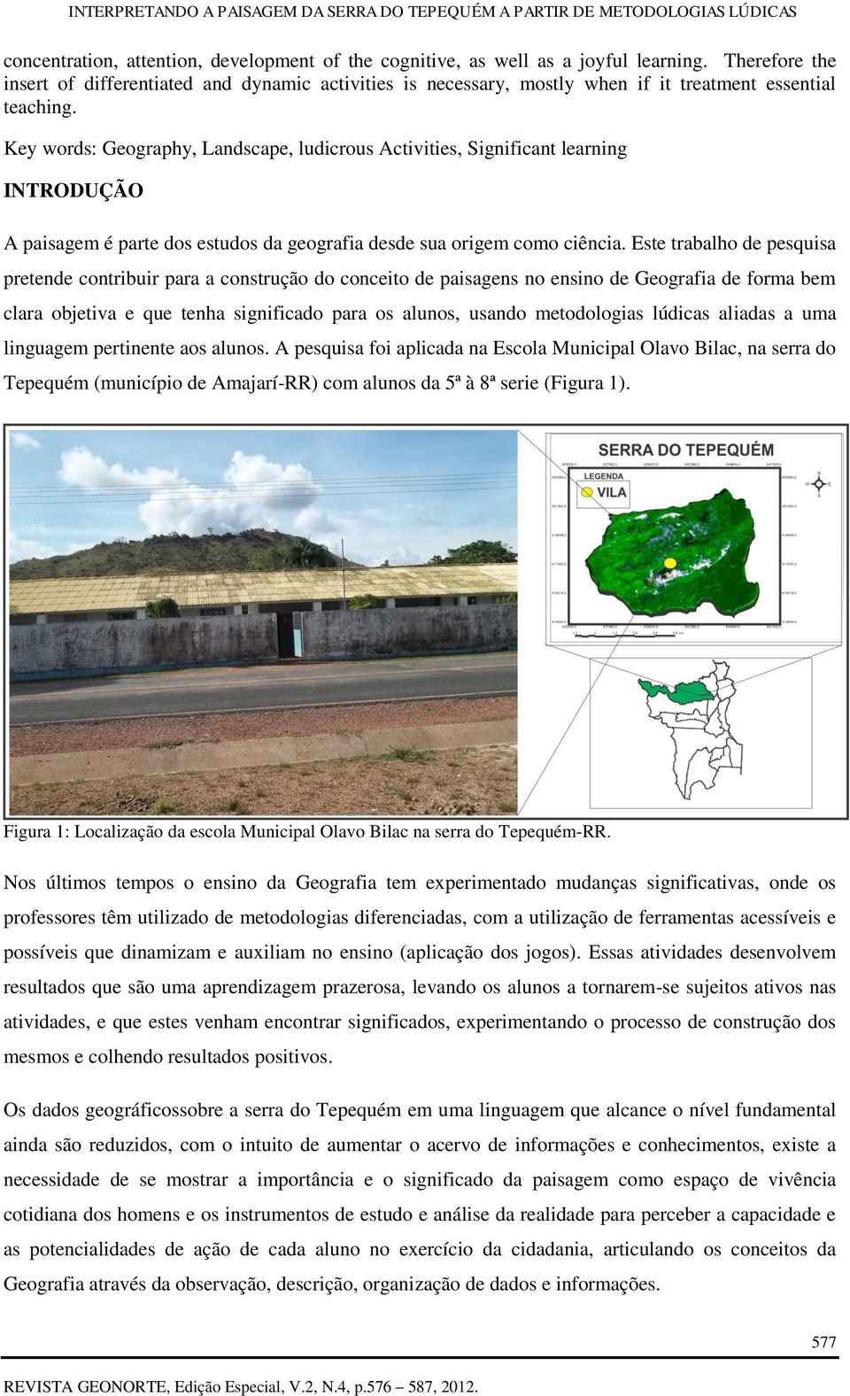 Key words: Geography, Landscape, ludicrous Activities, Significant learning INTRODUÇÃO A paisagem é parte dos estudos da geografia desde sua origem como ciência.