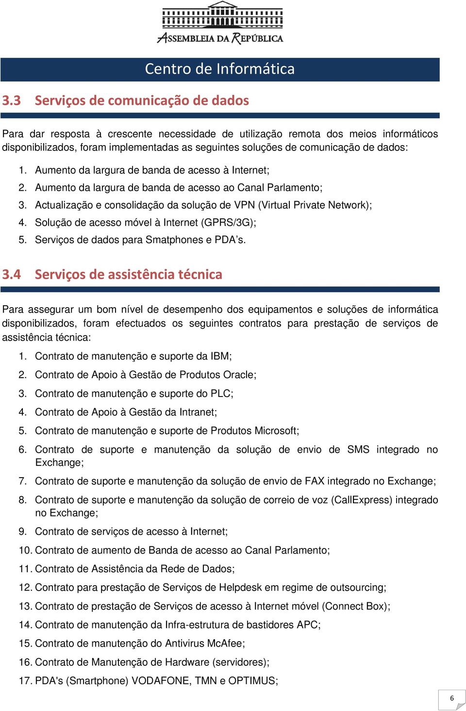 Actualização e consolidação da solução de VPN (Virtual Private Network); 4. Solução de acesso móvel à Internet (GPRS/3G); 5. Serviços de dados para Smatphones e PDA s. 3.