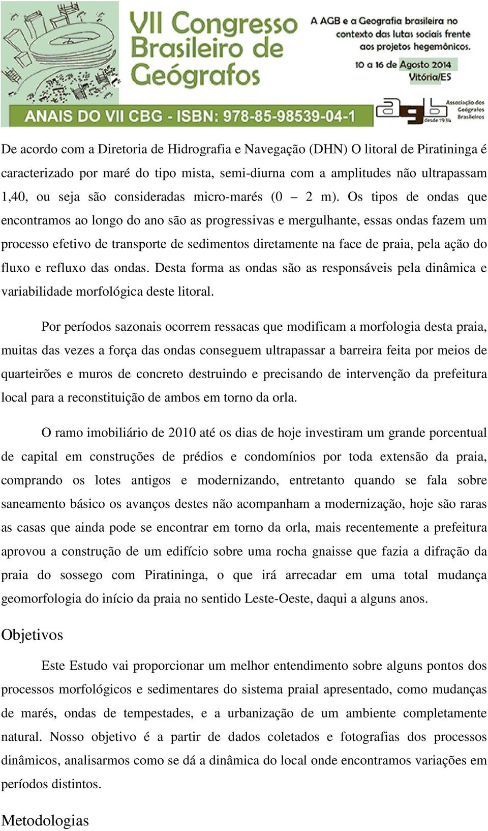 Os tipos de ondas que encontramos ao longo do ano são as progressivas e mergulhante, essas ondas fazem um processo efetivo de transporte de sedimentos diretamente na face de praia, pela ação do fluxo