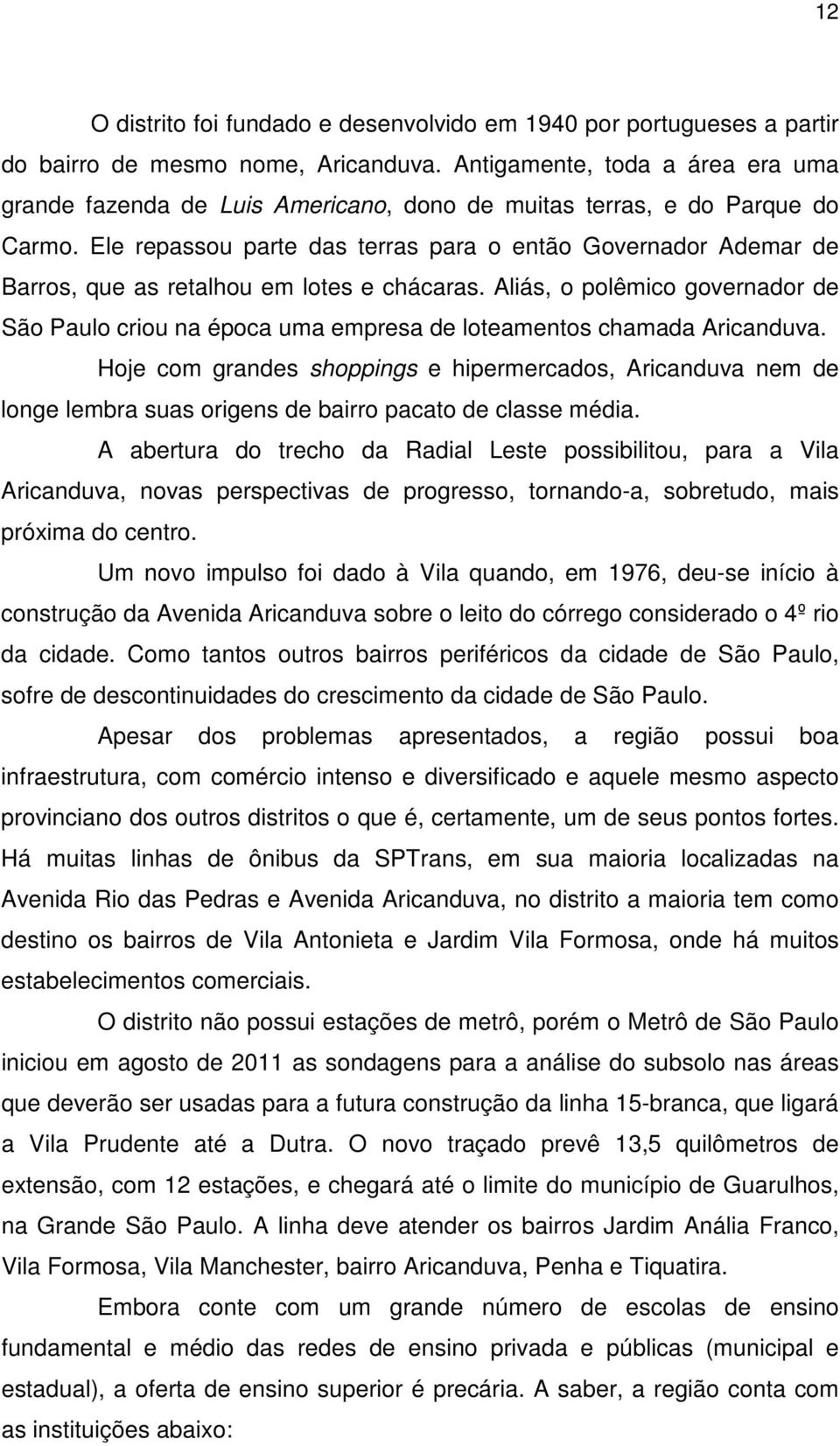 Ele repassou parte das terras para o então Governador Ademar de Barros, que as retalhou em lotes e chácaras.