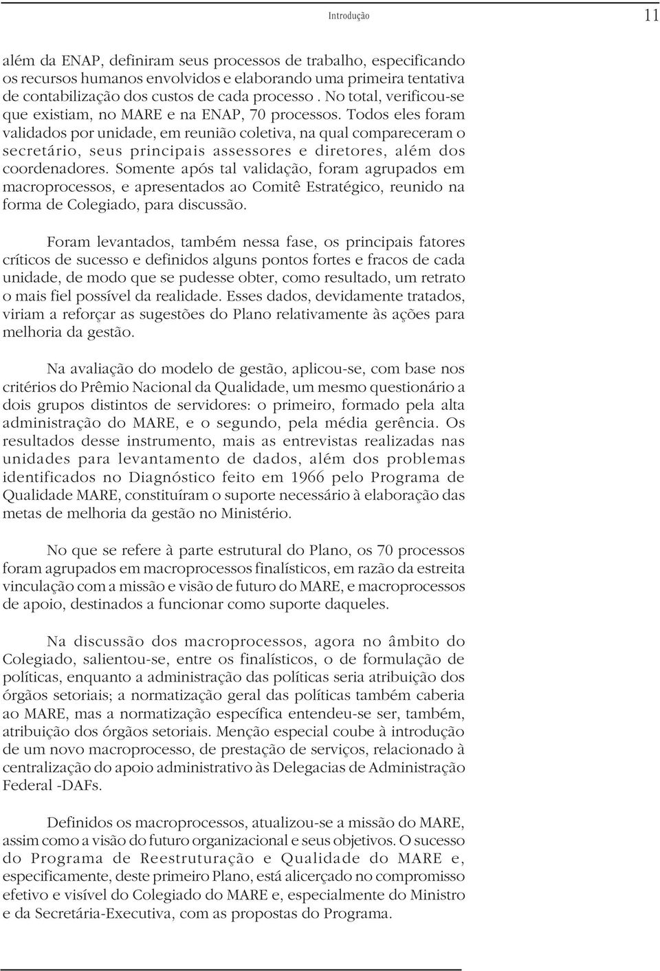 Todos eles foram validados por unidade, em reunião coletiva, na qual compareceram o secretário, seus principais assessores e diretores, além dos coordenadores.