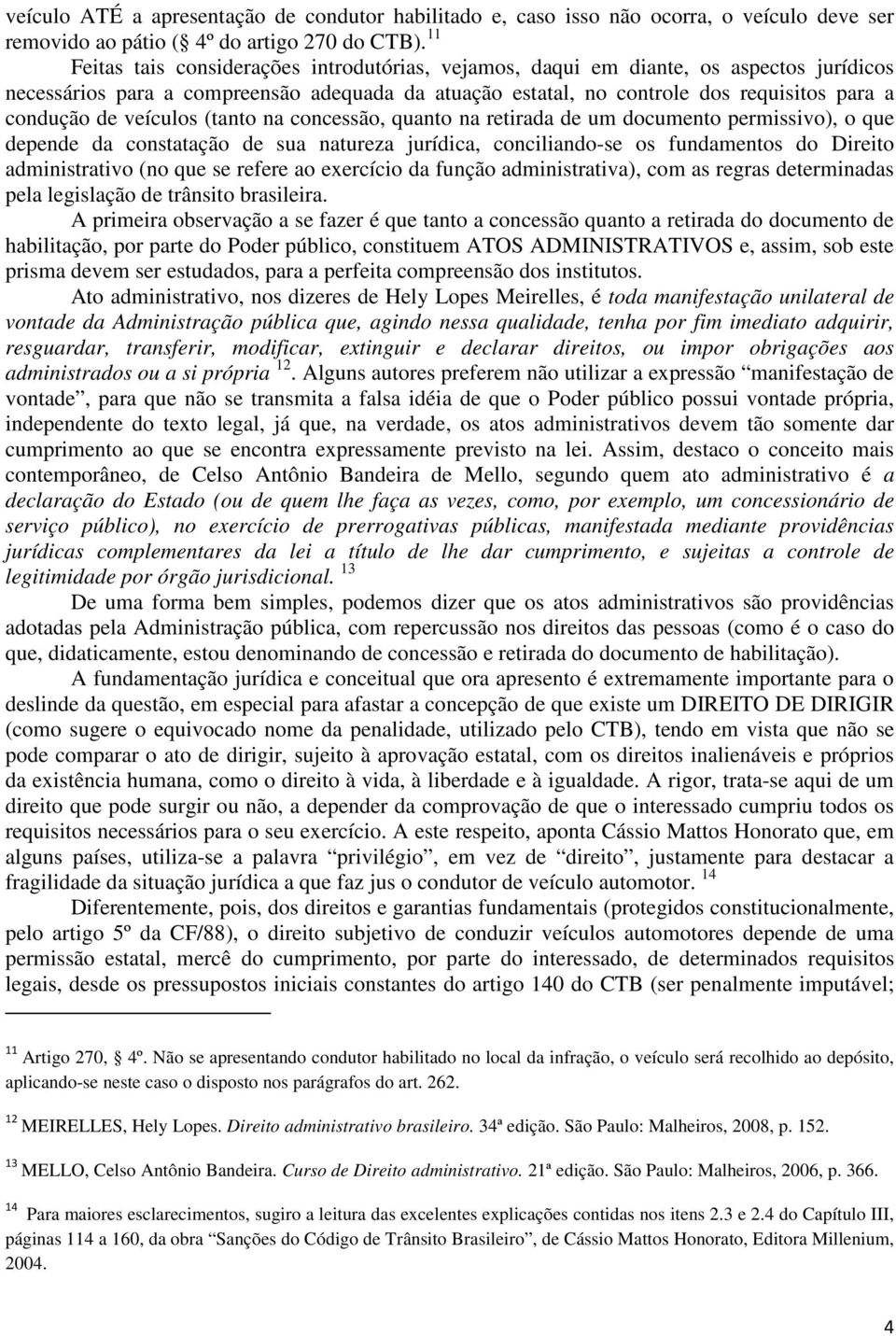 veículos (tanto na concessão, quanto na retirada de um documento permissivo), o que depende da constatação de sua natureza jurídica, conciliando-se os fundamentos do Direito administrativo (no que se