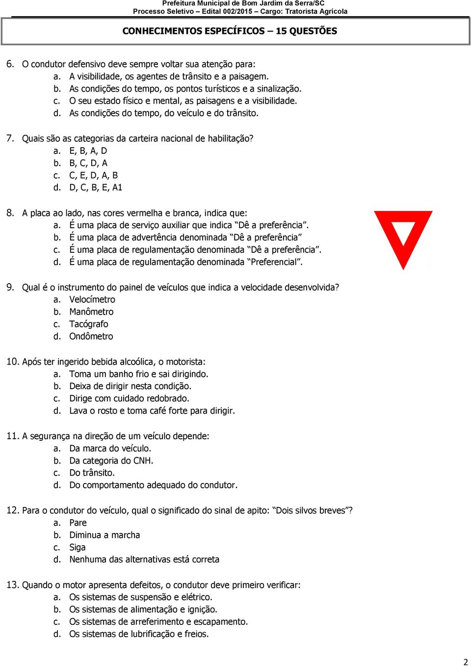 Quais são as categorias da carteira nacional de habilitação? a. E, B, A, D b. B, C, D, A c. C, E, D, A, B d. D, C, B, E, A1 8. A placa ao lado, nas cores vermelha e branca, indica que: a.