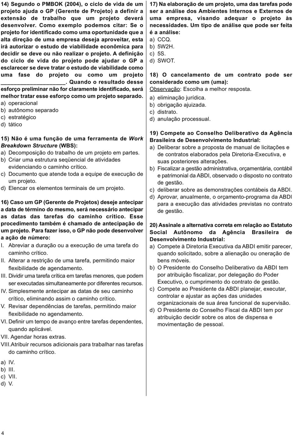 se deve ou não realizar o projeto. A definição do ciclo de vida pode ajudar o GP a esclarecer se deve tratar o estudo de viabilidade como uma fase ou como um projeto.