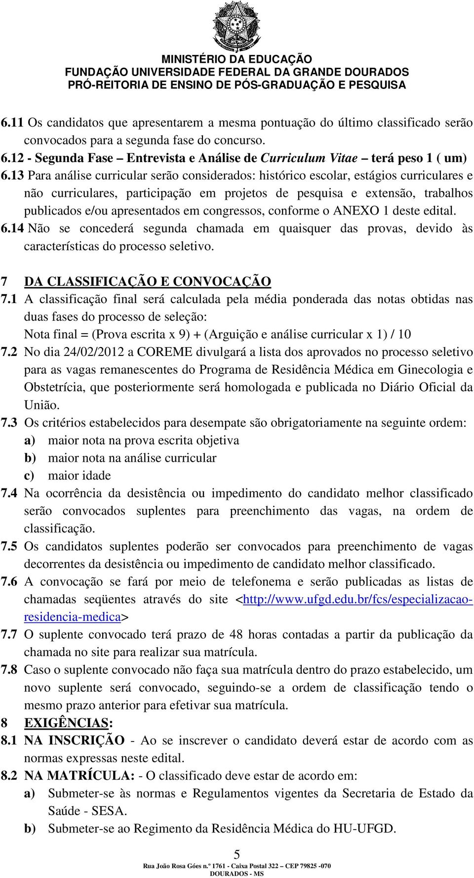 13 Para análise curricular serão considerados: histórico escolar, estágios curriculares e não curriculares, participação em projetos de pesquisa e extensão, trabalhos publicados e/ou apresentados em