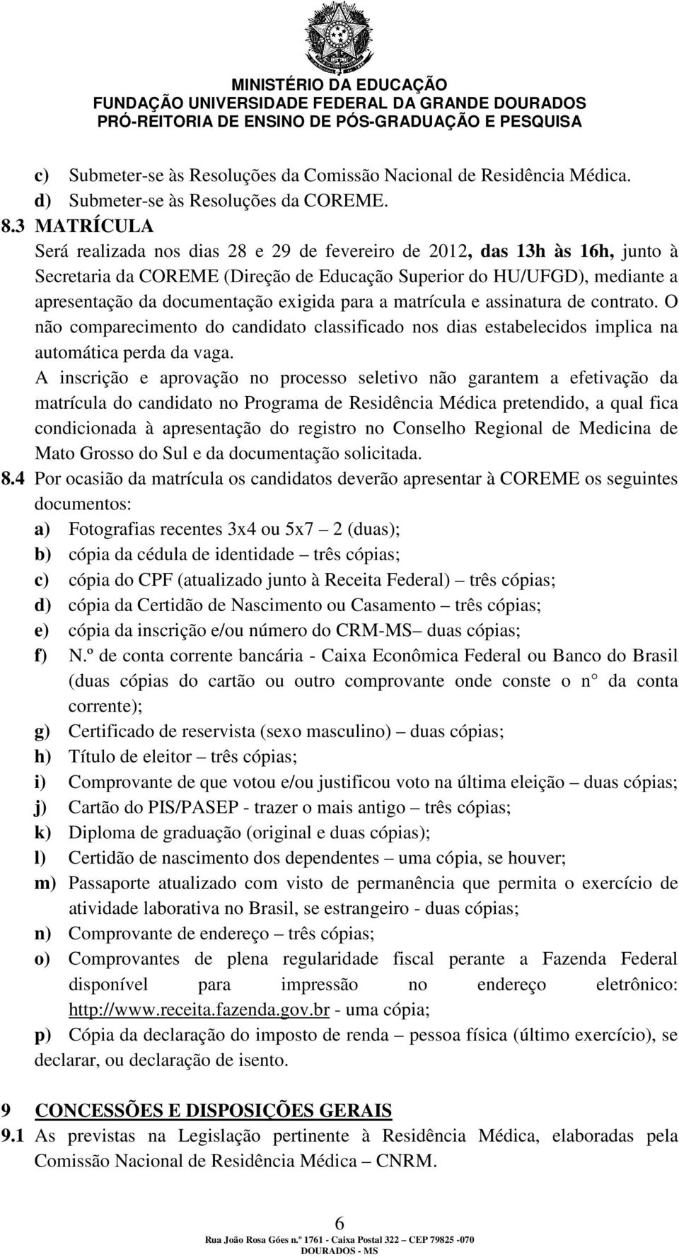 exigida para a matrícula e assinatura de contrato. O não comparecimento do candidato classificado nos dias estabelecidos implica na automática perda da vaga.