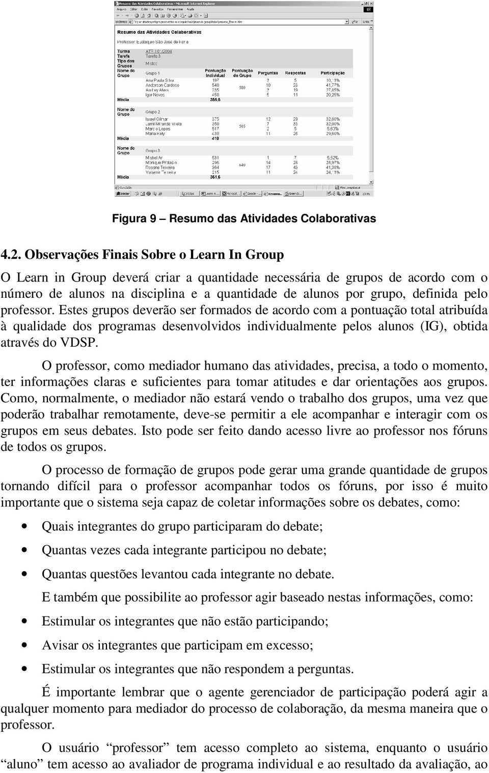 pelo professor. Estes grupos deverão ser formados de acordo com a pontuação total atribuída à qualidade dos programas desenvolvidos individualmente pelos alunos (IG), obtida através do VDSP.