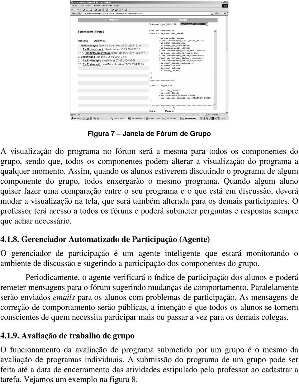 Quando algum aluno quiser fazer uma comparação entre o seu programa e o que está em discussão, deverá mudar a visualização na tela, que será também alterada para os demais participantes.