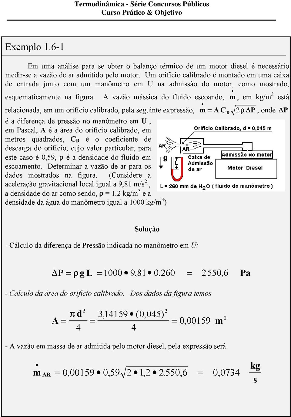 A vazão mássica do fluido escoando, m, em kg/m 3 está relacionada, em um orifício calibrado, pela seguinte expressão, m = A C D ρ P, onde P é a diferença de pressão no manômetro em U, em Pascal, A é