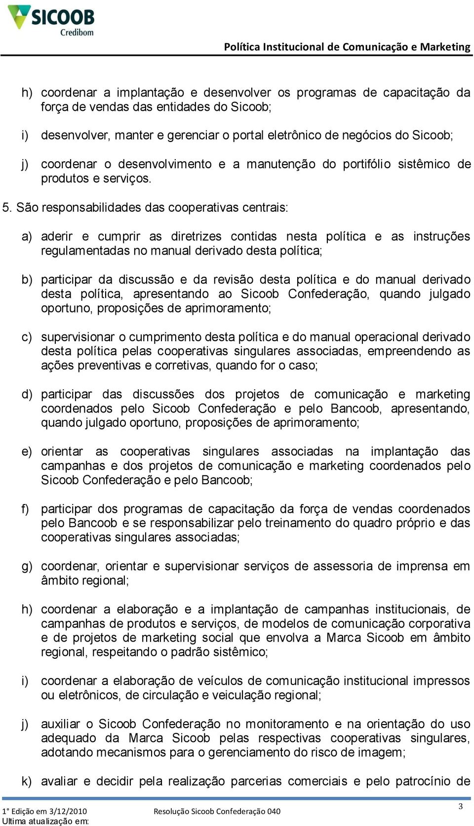 São responsabilidades das cooperativas centrais: b) participar da discussão e da revisão desta política e do manual derivado desta política, apresentando ao Sicoob Confederação, quando julgado c)