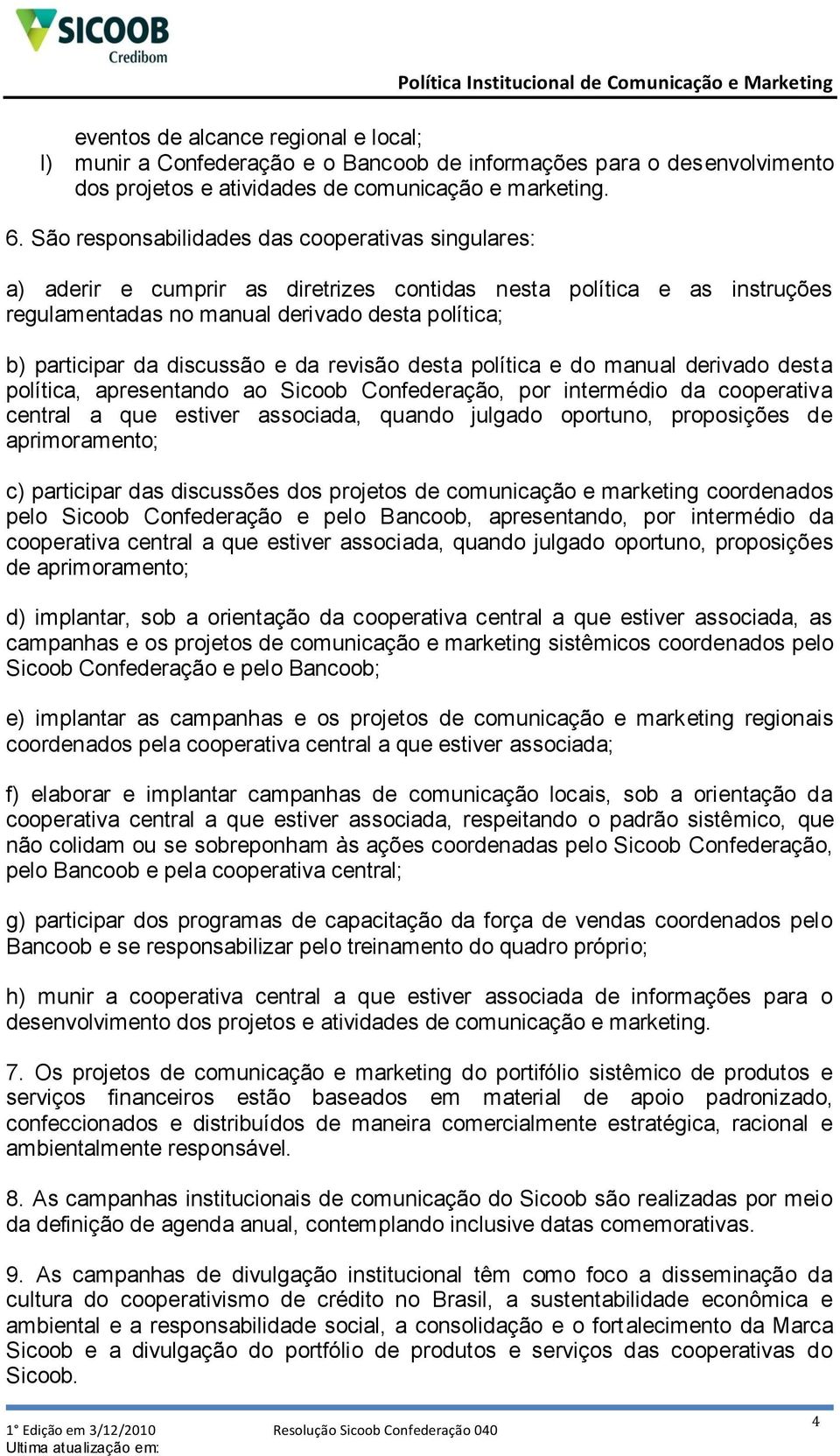 cooperativa central a que estiver associada, quando julgado oportuno, proposições de aprimoramento; c) participar das discussões dos projetos de comunicação e marketing coordenados pelo Sicoob