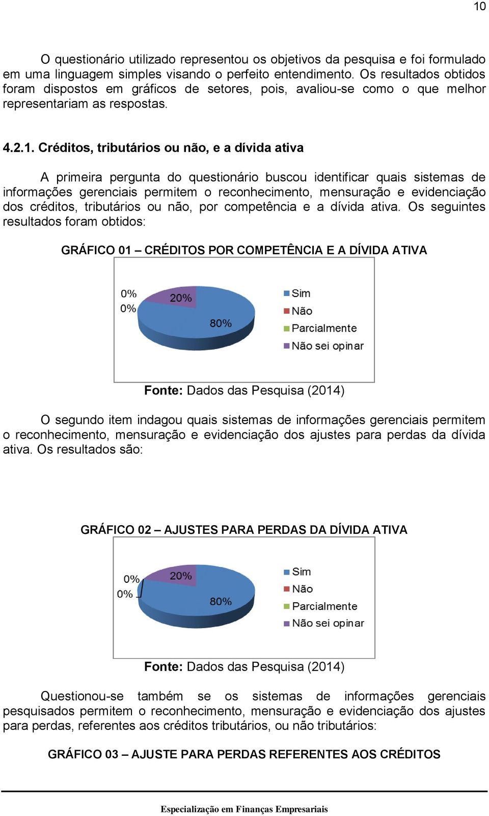 Créditos, tributários ou não, e a dívida ativa A primeira pergunta do questionário buscou identificar quais sistemas de informações gerenciais permitem o reconhecimento, mensuração e evidenciação dos