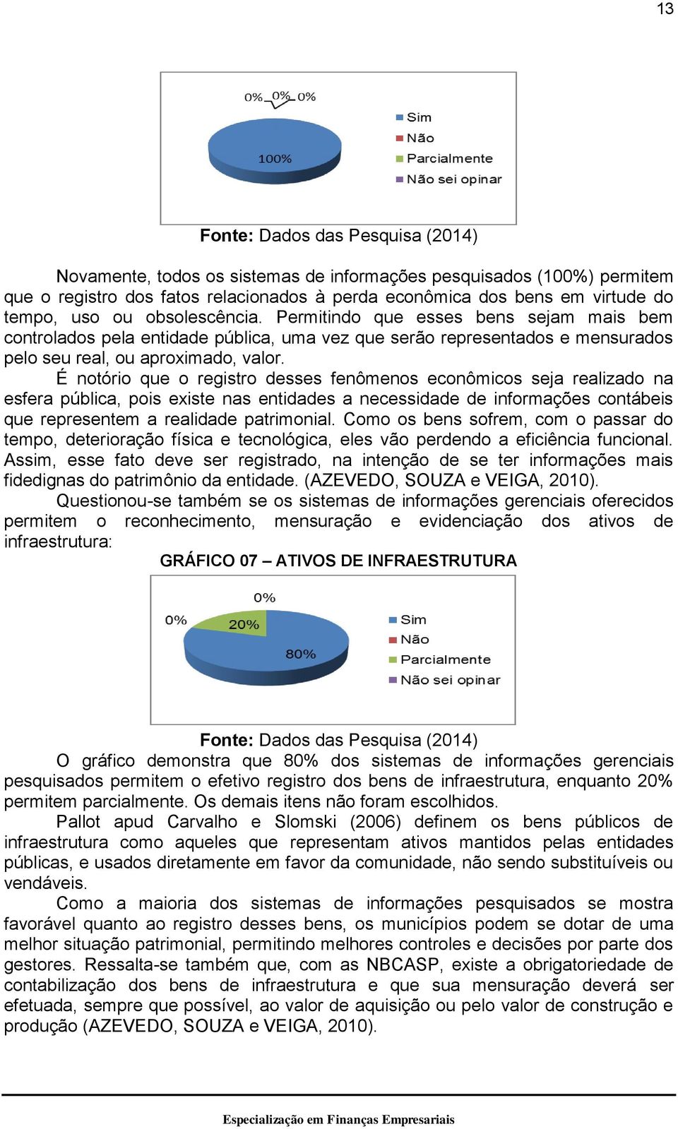 É notório que o registro desses fenômenos econômicos seja realizado na esfera pública, pois existe nas entidades a necessidade de informações contábeis que representem a realidade patrimonial.