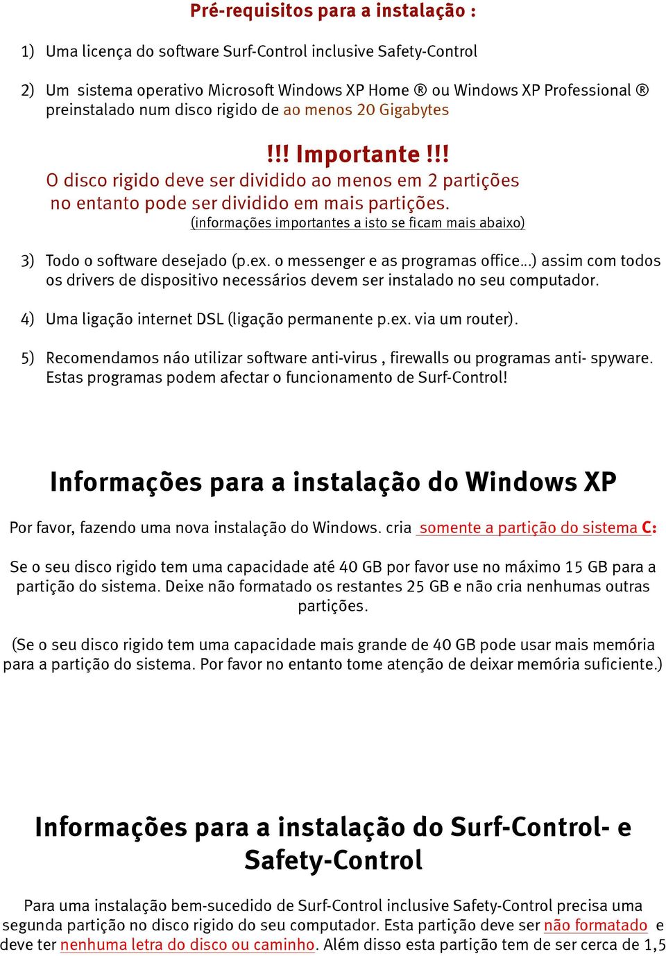 (informações importantes a isto se ficam mais abaixo) 3) Todo o software desejado (p.ex.