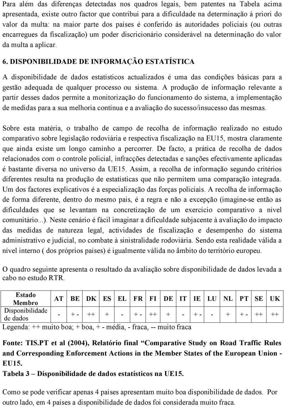 DISPONIBILIDADE DE INFORMAÇÃO ESTATÍSTICA A disponibilidade de dados estatísticos actualizados é uma das condições básicas para a gestão adequada de qualquer processo ou sistema.