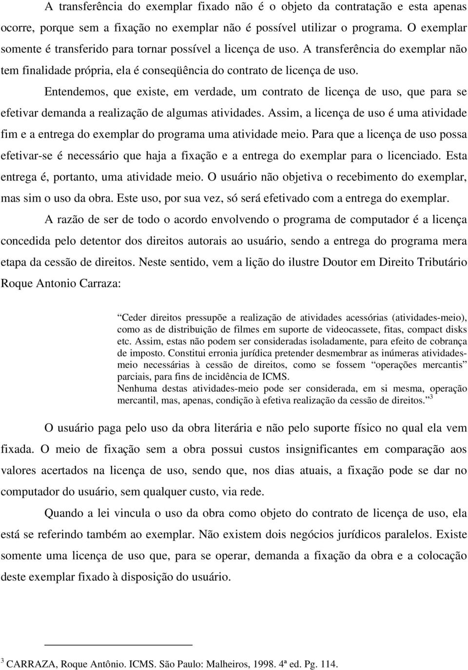 Entendemos, que existe, em verdade, um contrato de licença de uso, que para se efetivar demanda a realização de algumas atividades.