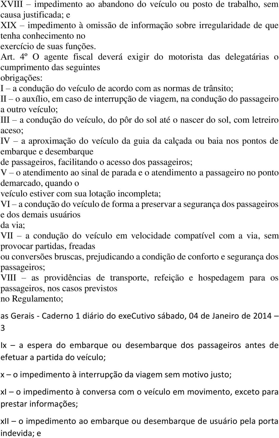 4º O agente fiscal deverá exigir do motorista das delegatárias o cumprimento das seguintes obrigações: I a condução do veículo de acordo com as normas de trânsito; II o auxílio, em caso de