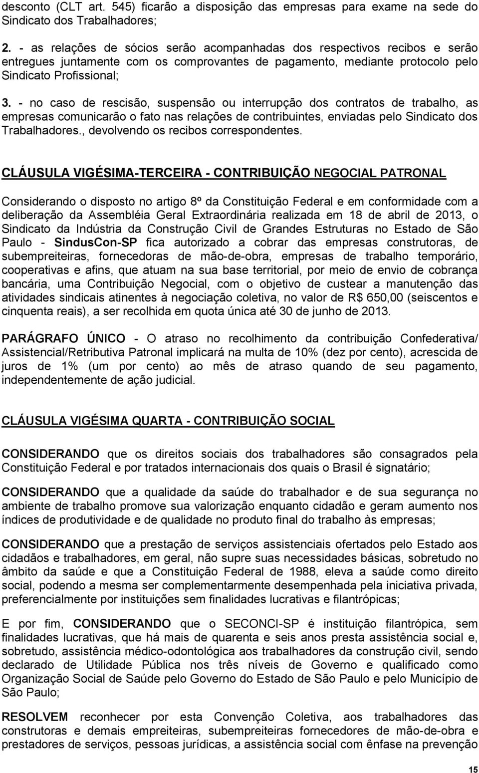 - no caso de rescisão, suspensão ou interrupção dos contratos de trabalho, as empresas comunicarão o fato nas relações de contribuintes, enviadas pelo Sindicato dos Trabalhadores.