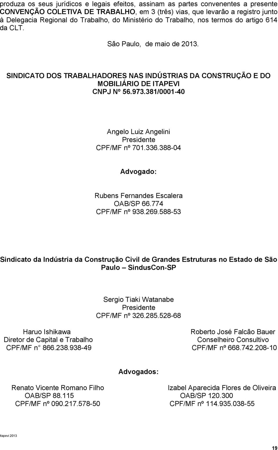 381/0001-40 Angelo Luiz Angelini Presidente CPF/MF nº 701.336.388-04 Advogado: Rubens Fernandes Escalera OAB/SP 66.774 CPF/MF nº 938.269.