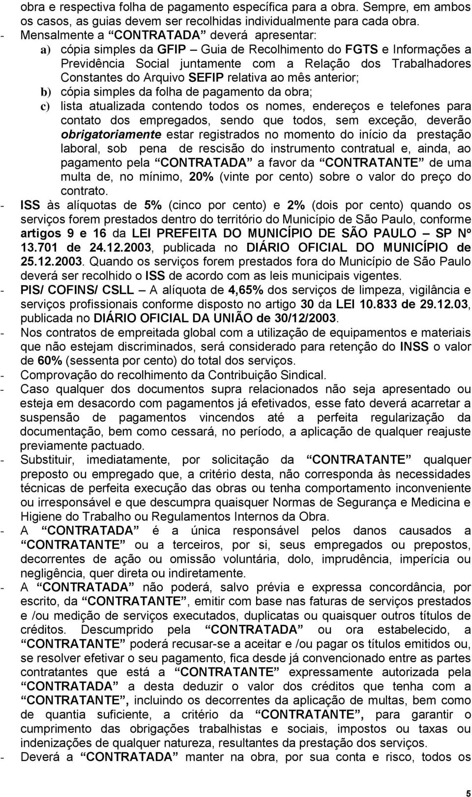 SEFIP relativa ao mês anterior; b) cópia simples da folha de pagamento da obra; c) lista atualizada contendo todos os nomes, endereços e telefones para contato dos empregados, sendo que todos, sem