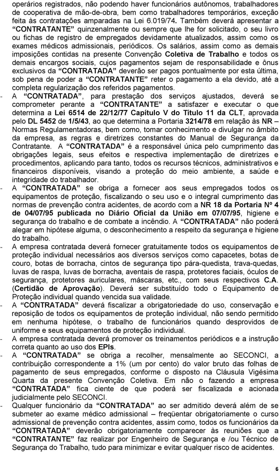 Também deverá apresentar a CONTRATANTE quinzenalmente ou sempre que lhe for solicitado, o seu livro ou fichas de registro de empregados devidamente atualizados, assim como os exames médicos