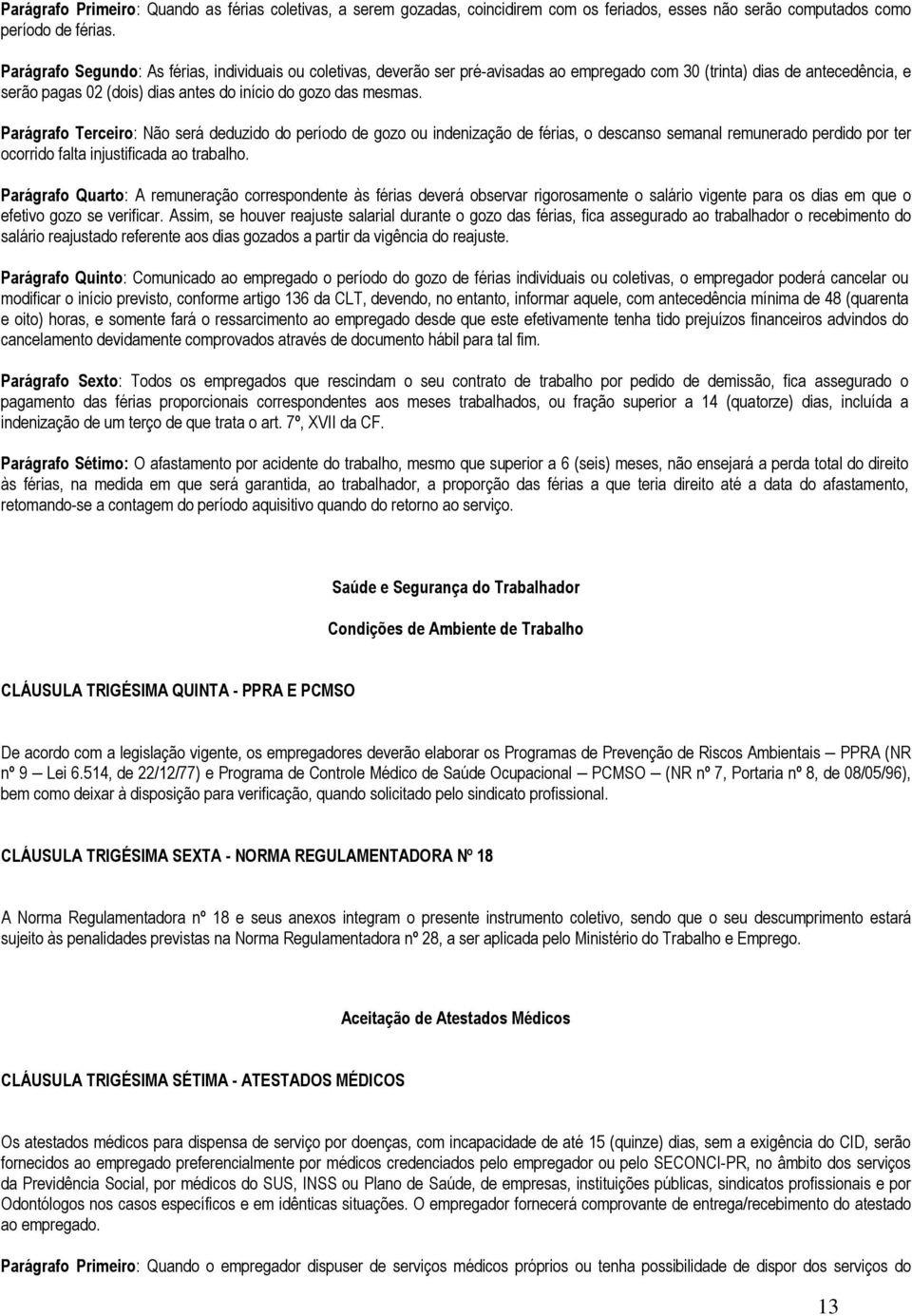 Parágrafo Terceiro: Não será deduzido do período de gozo ou indenização de férias, o descanso semanal remunerado perdido por ter ocorrido falta injustificada ao trabalho.