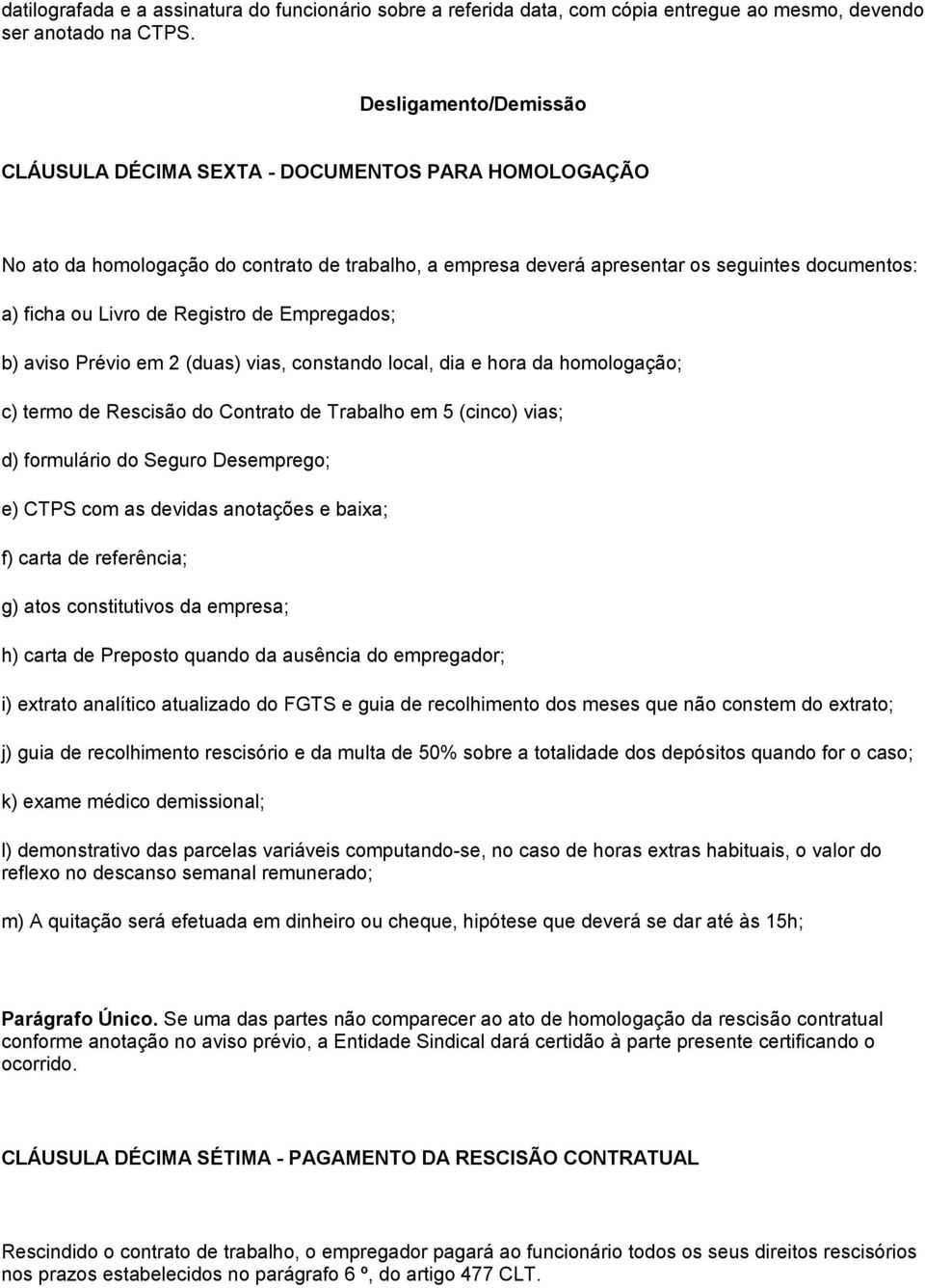 Registro de Empregados; b) aviso Prévio em 2 (duas) vias, constando local, dia e hora da homologação; c) termo de Rescisão do Contrato de Trabalho em 5 (cinco) vias; d) formulário do Seguro