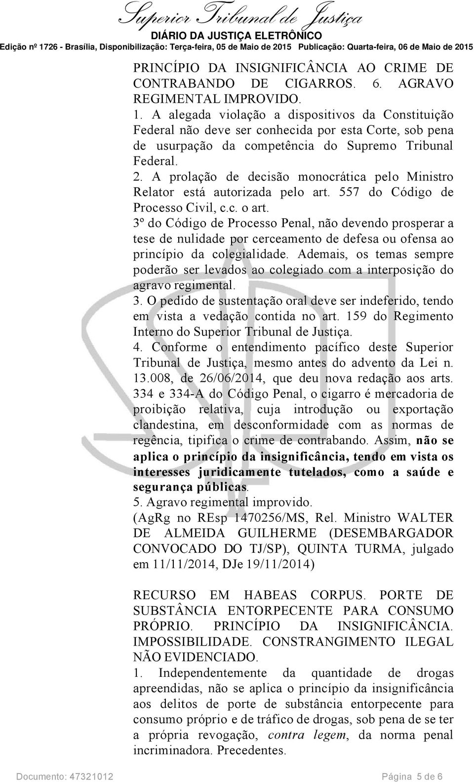 A prolação de decisão monocrática pelo Ministro Relator está autorizada pelo art. 557 do Código de Processo Civil, c.c. o art.