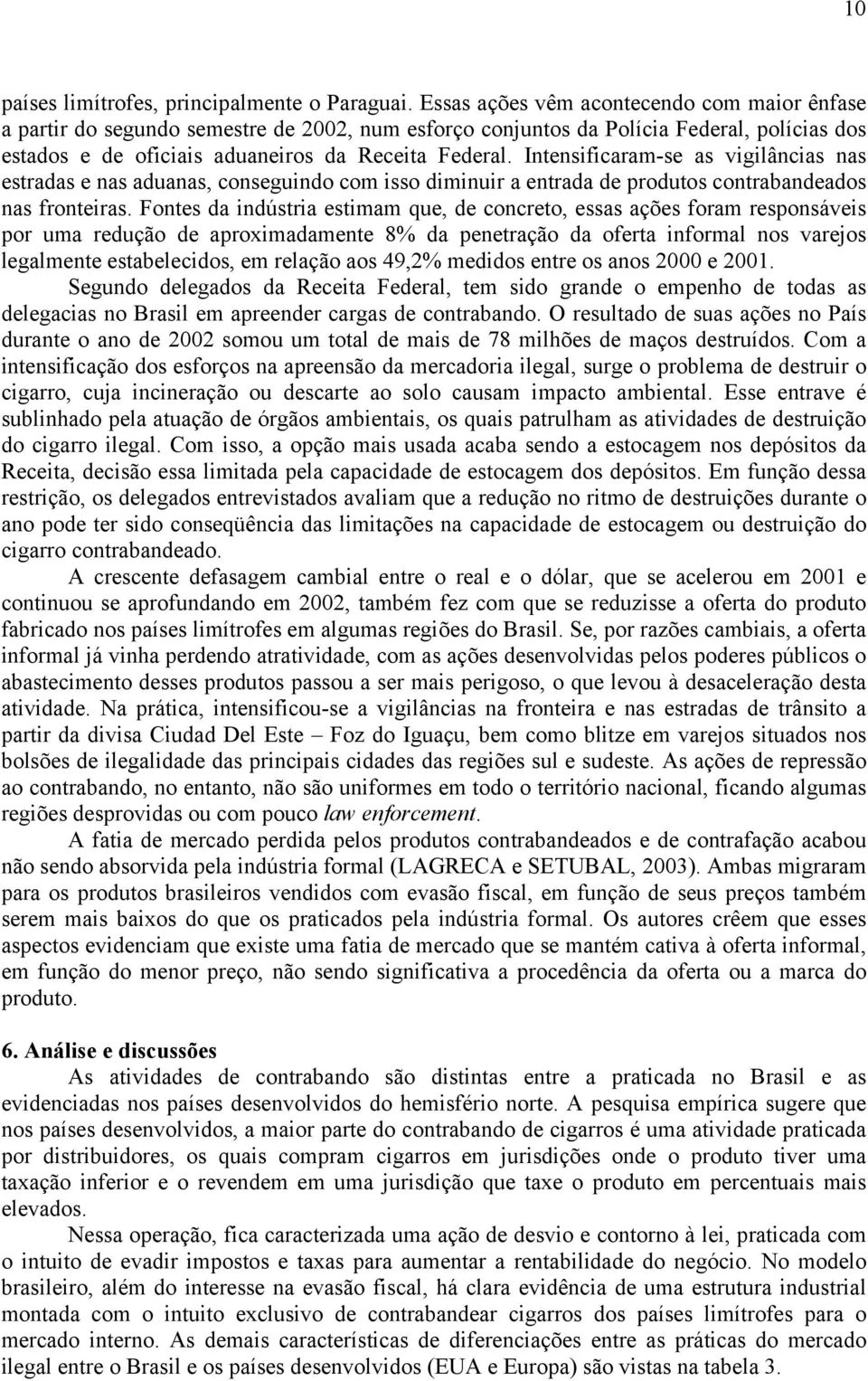 Intensificaram-se as vigilâncias nas estradas e nas aduanas, conseguindo com isso diminuir a entrada de produtos contrabandeados nas fronteiras.