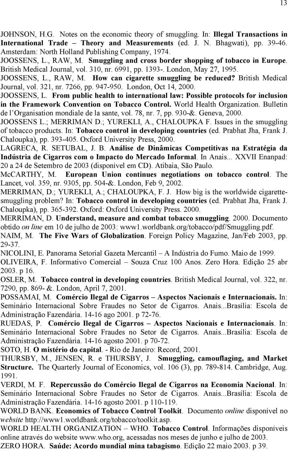 London, May 27, 1995. JOOSSENS, L., RAW, M. How can cigarette smuggling be reduced? British Medical Journal, vol. 321, nr. 7266, pp. 947-950. London, Oct 14, 2000. JOOSSENS, L. From public health to international law: Possible protocols for inclusion in the Framework Convention on Tobacco Control.