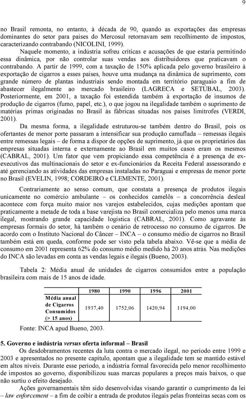 A partir de 1999, com a taxação de 150% aplicada pelo governo brasileiro à exportação de cigarros a esses países, houve uma mudança na dinâmica de suprimento, com grande número de plantas industriais