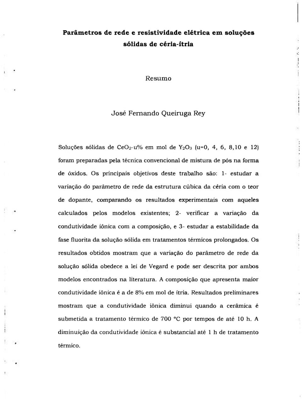 Os principais objetivos deste trabalho são: 1- estudar a variação do parâmetro de rede da estrutura cúbica da céria com o teor de dopante, comparando os resultados experimentais com aqueles