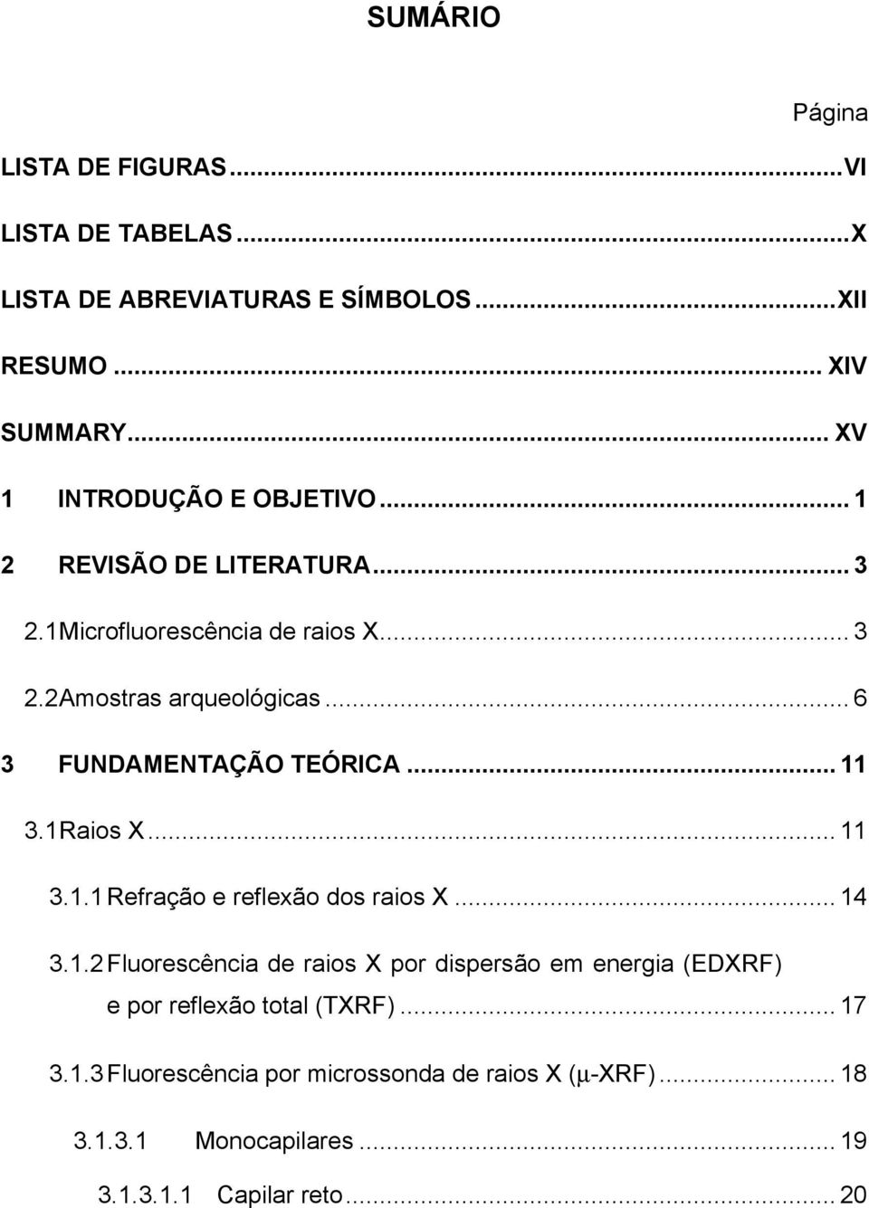 .. 6 3 FUNDAMENTAÇÃO TEÓRICA... 11 3.1 Raios X... 11 3.1.1 Refração e reflexão dos raios X... 14 3.1.2 Fluorescência de raios X por dispersão em energia (EDXRF) e por reflexão total (TXRF).