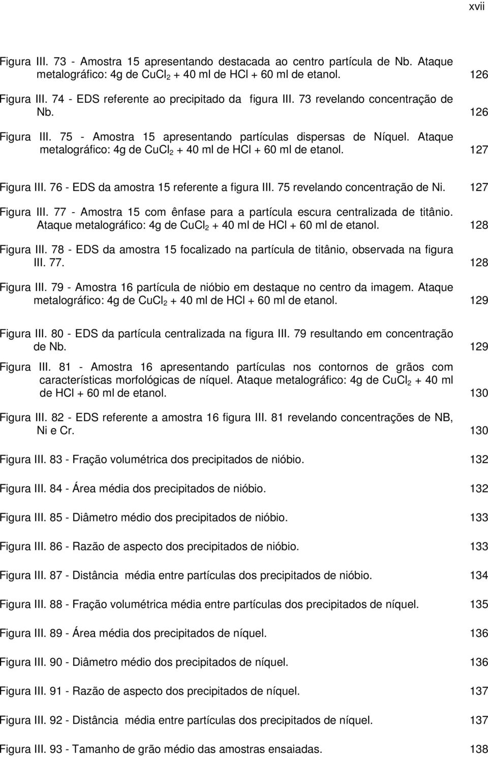 Ataque metalográfico: 4g de CuCl 2 + 40 ml de HCl + 60 ml de etanol. 127 Figura III. 76 - EDS da amostra 15 referente a figura III. 75 revelando concentração de Ni. 127 Figura III. 77 - Amostra 15 com ênfase para a partícula escura centralizada de titânio.