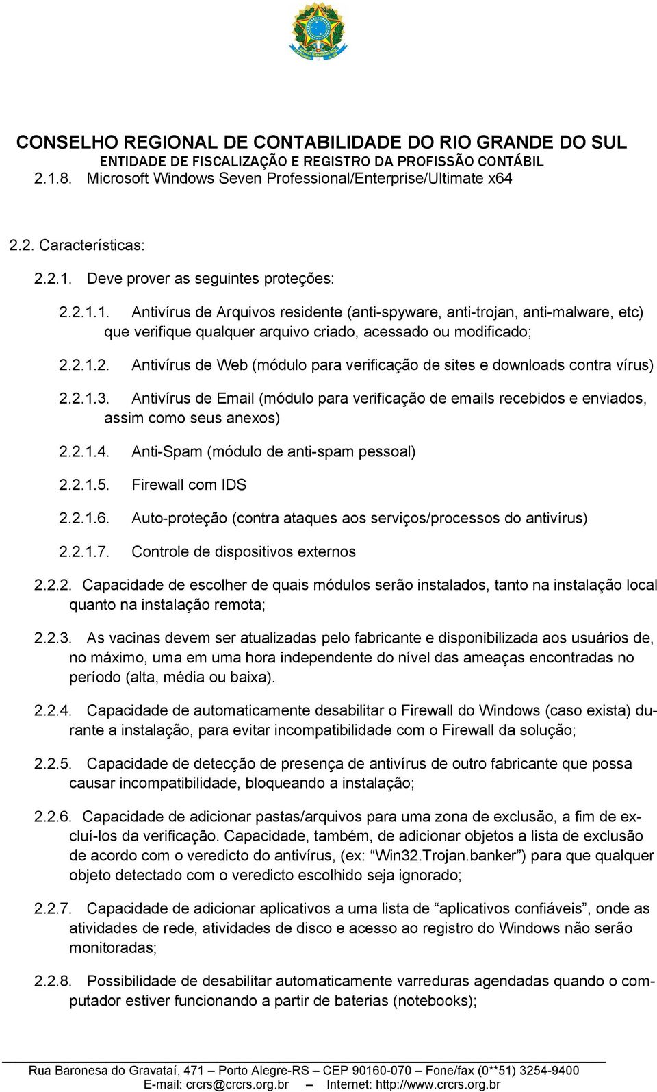 Anti-Spam (módulo de anti-spam pessoal) 2.2.1.5. Firewall com IDS 2.2.1.6. Auto-proteção (contra ataques aos serviços/processos do antivírus) 2.2.1.7. Controle de dispositivos externos 2.2.2. Capacidade de escolher de quais módulos serão instalados, tanto na instalação local quanto na instalação remota; 2.