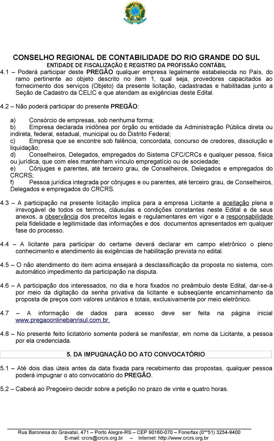 2 Não poderá participar do presente PREGÃO: a) Consórcio de empresas, sob nenhuma forma; b) Empresa declarada inidônea por órgão ou entidade da Administração Pública direta ou indireta, federal,