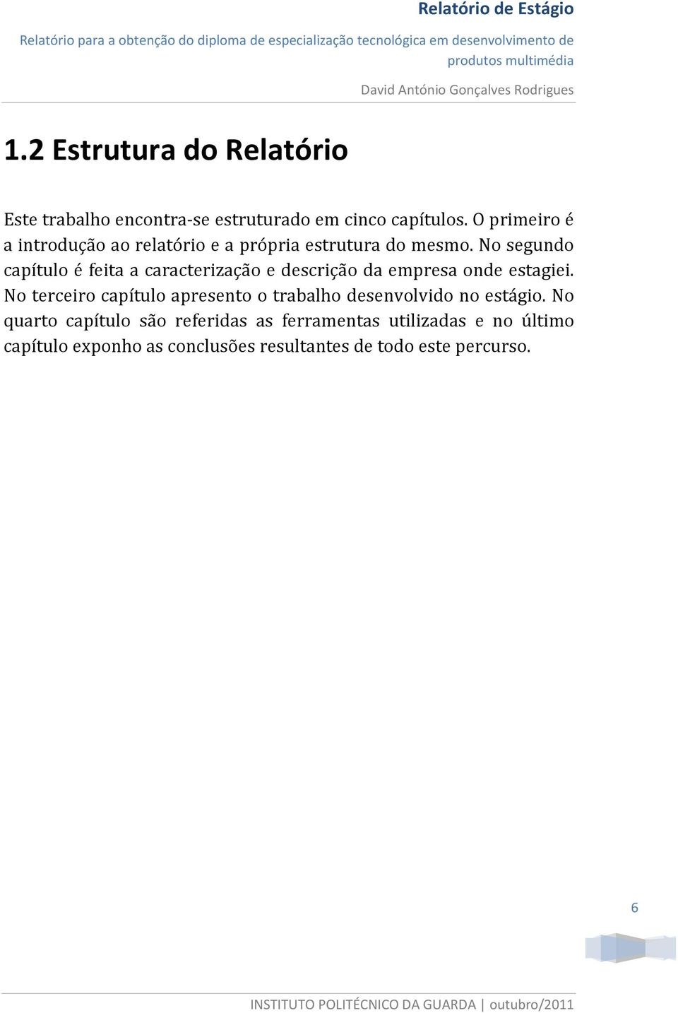 No segundo capítulo é feita a caracterização e descrição da empresa onde estagiei.