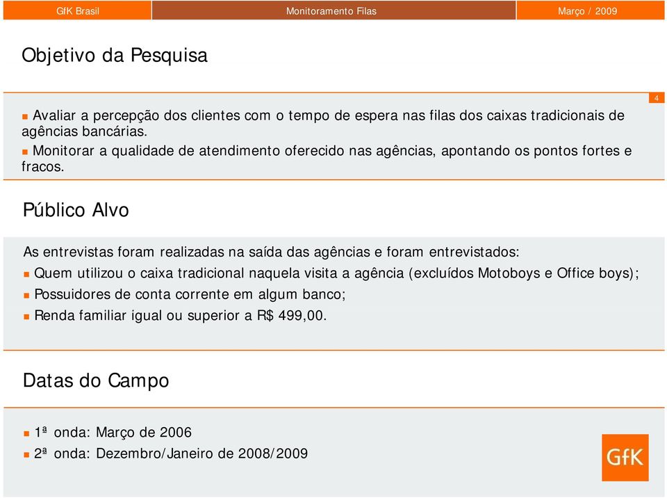 Público Alvo As entrevistas foram realizadas na saída das agências e foram entrevistados: Quem utilizou o caixa tradicional naquela visita a