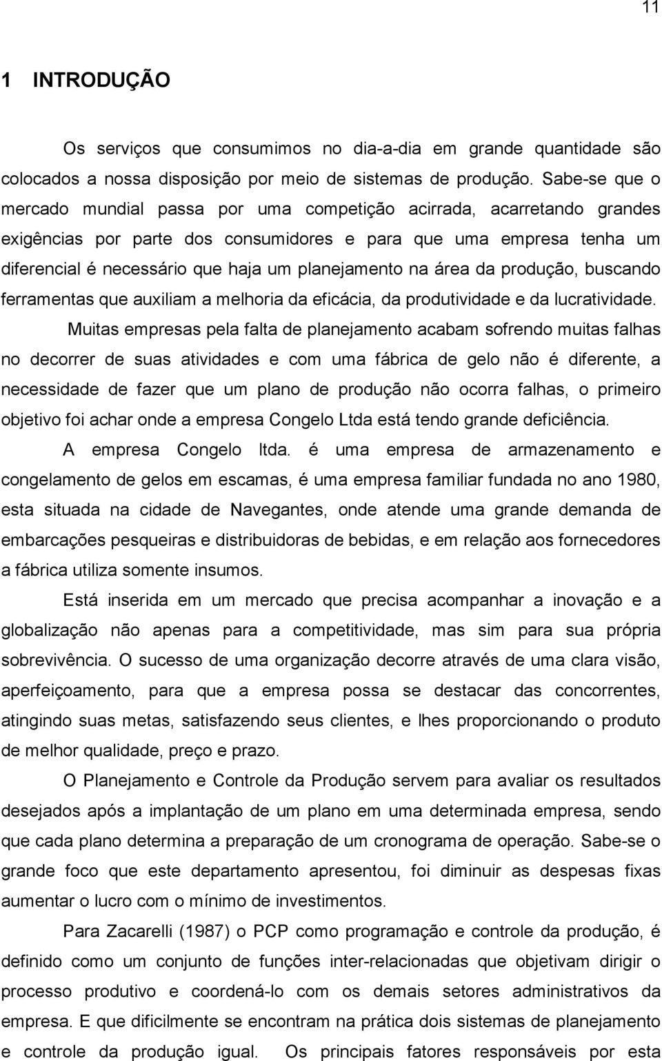 planejamento na área da produção, buscando ferramentas que auxiliam a melhoria da eficácia, da produtividade e da lucratividade.