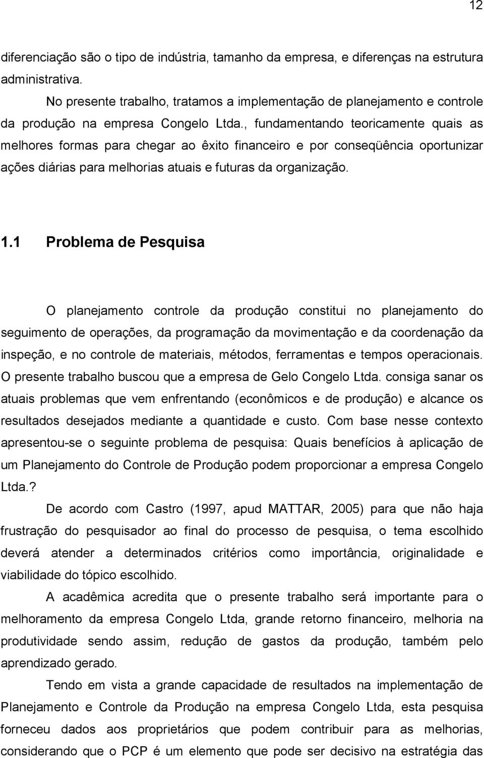 , fundamentando teoricamente quais as melhores formas para chegar ao êxito financeiro e por conseqüência oportunizar ações diárias para melhorias atuais e futuras da organização. 1.