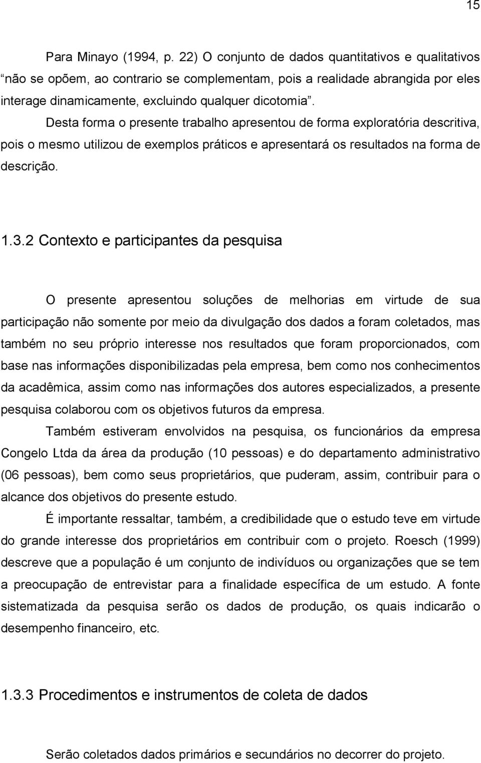 Desta forma o presente trabalho apresentou de forma exploratória descritiva, pois o mesmo utilizou de exemplos práticos e apresentará os resultados na forma de descrição. 1.3.