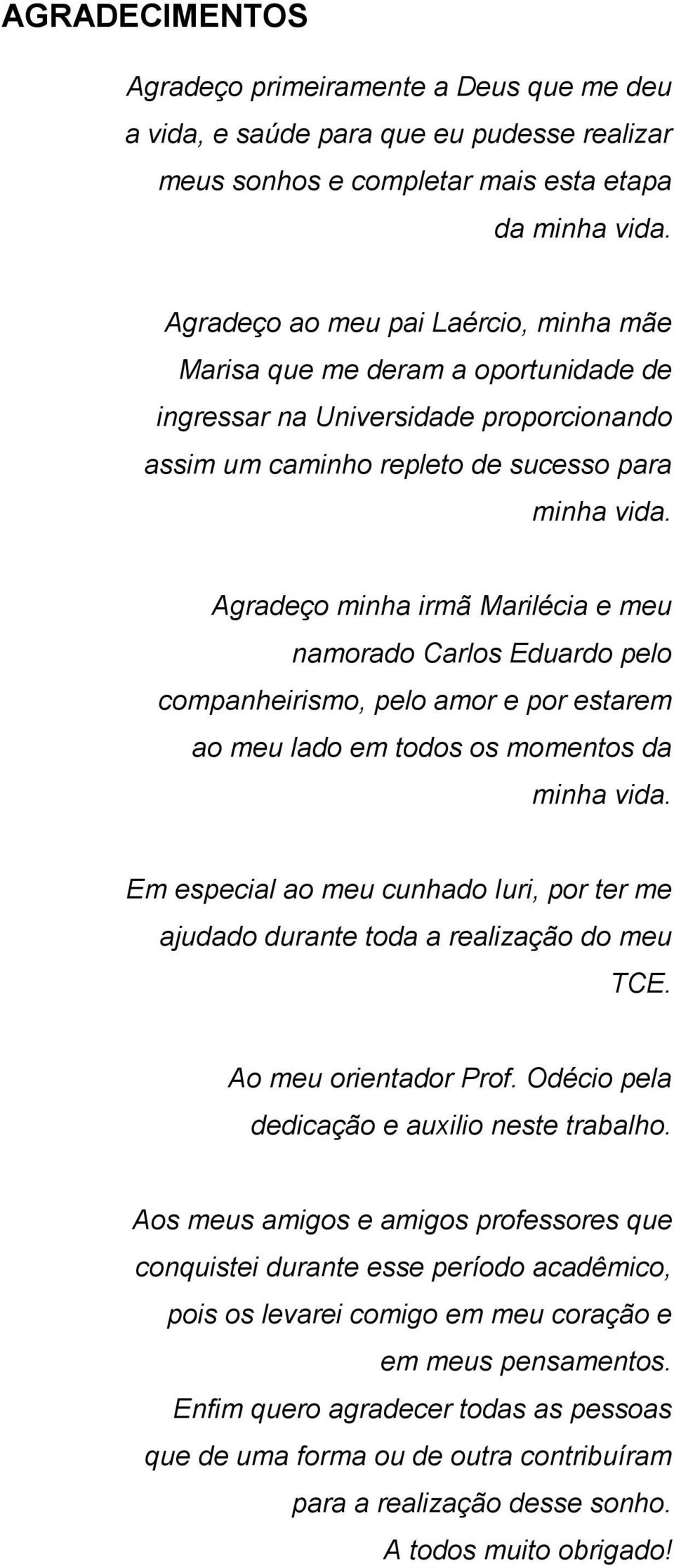 Agradeço minha irmã Marilécia e meu namorado Carlos Eduardo pelo companheirismo, pelo amor e por estarem ao meu lado em todos os momentos da minha vida.