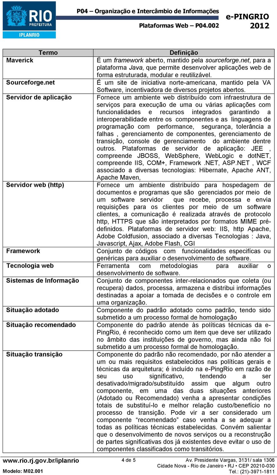 Servidor de aplicação Fornece um ambiente web distribuído com infraestrutura de serviços para execução de uma ou várias aplicações com funcionalidades e recursos integrados garantindo a