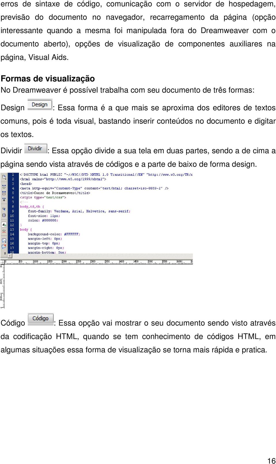 Formas de visualização No Dreamweaver é possível trabalha com seu documento de três formas: Design : Essa forma é a que mais se aproxima dos editores de textos comuns, pois é toda visual, bastando