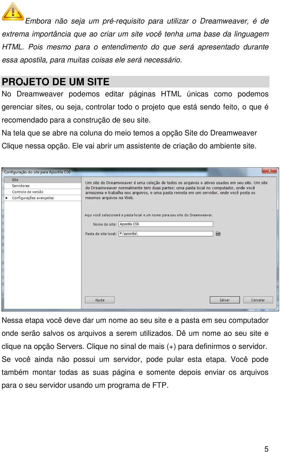 PROJETO DE UM SITE No Dreamweaver podemos editar páginas HTML únicas como podemos gerenciar sites, ou seja, controlar todo o projeto que está sendo feito, o que é recomendado para a construção de seu