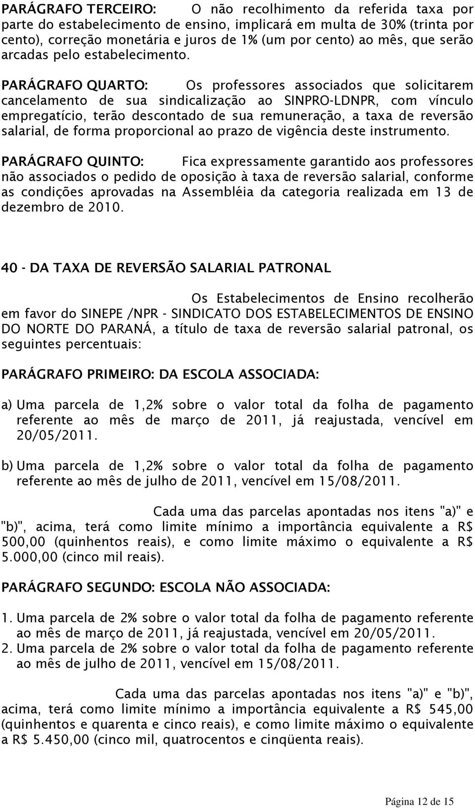 PARÁGRAFO QUARTO: Os professores associados que solicitarem cancelamento de sua sindicalização ao SINPRO-LDNPR, com vínculo empregatício, terão descontado de sua remuneração, a taxa de reversão