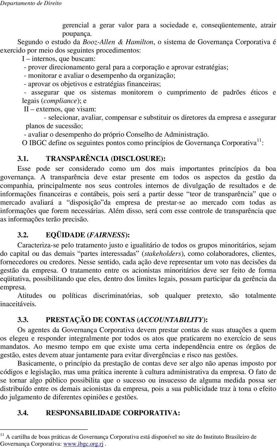 e aprovar estratégias; - monitorar e avaliar o desempenho da organização; - aprovar os objetivos e estratégias financeiras; - assegurar que os sistemas monitorem o cumprimento de padrões éticos e