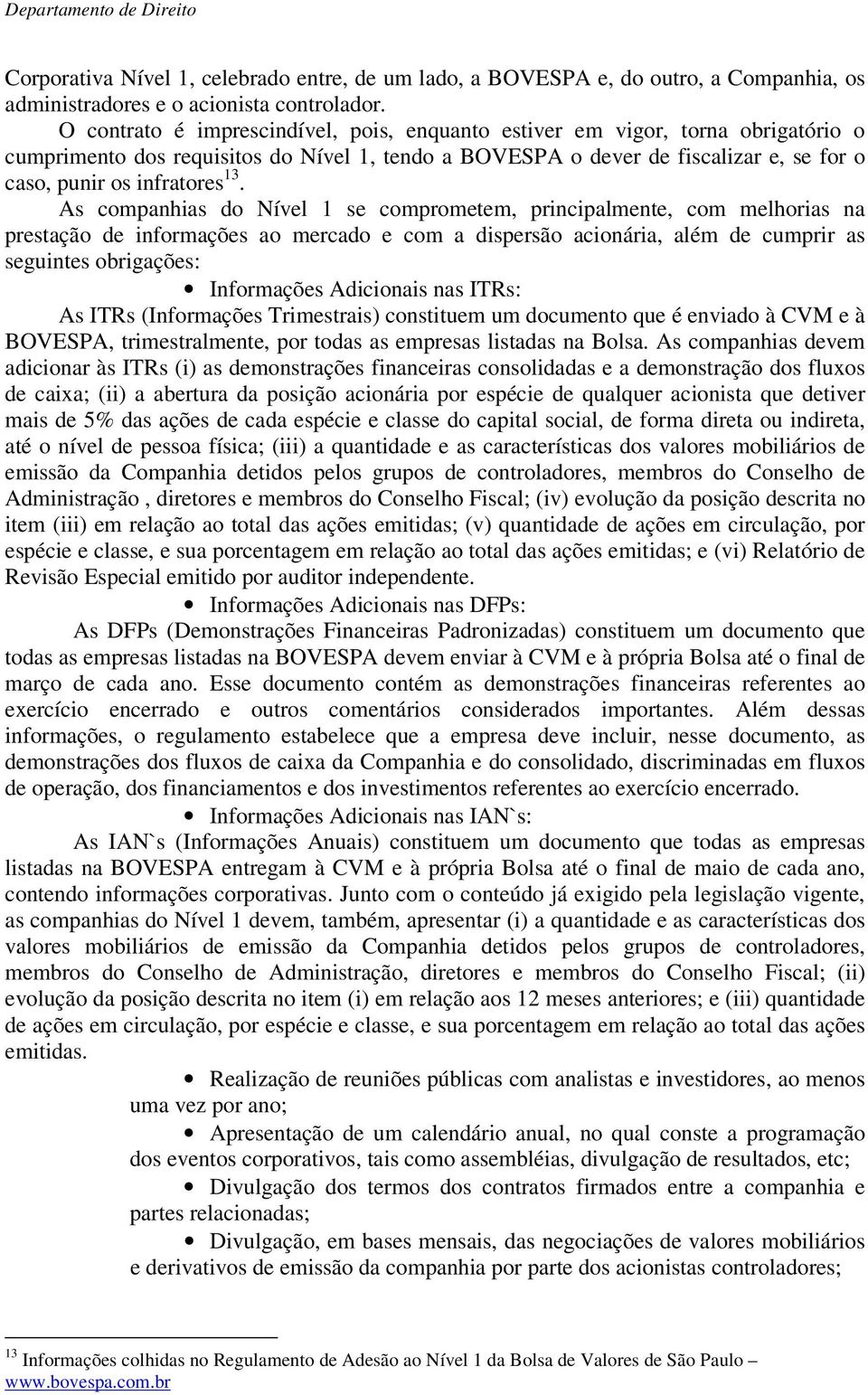 As companhias do Nível 1 se comprometem, principalmente, com melhorias na prestação de informações ao mercado e com a dispersão acionária, além de cumprir as seguintes obrigações: Informações