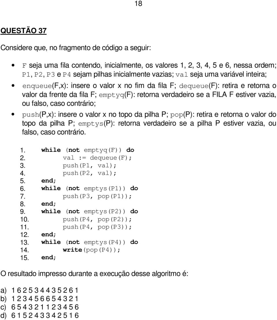 falso, caso contrário; push(p,x): insere o valor x no topo da pilha P; pop(p): retira e retorna o valor do topo da pilha P; emptys(p): retorna verdadeiro se a pilha P estiver vazia, ou falso, caso